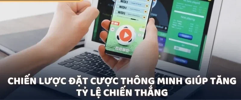 Chiến lược đặt cược thông minh giúp tăng tỷ lệ chiến thắng