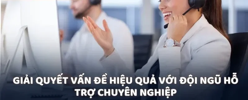 Giải quyết vấn đề hiệu quả với đội ngũ hỗ trợ chuyên nghiệp