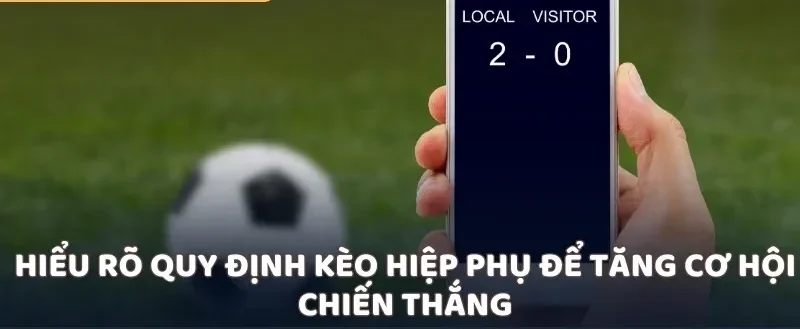 Hiểu rõ quy định kèo hiệp phụ để tăng cơ hội chiến thắng