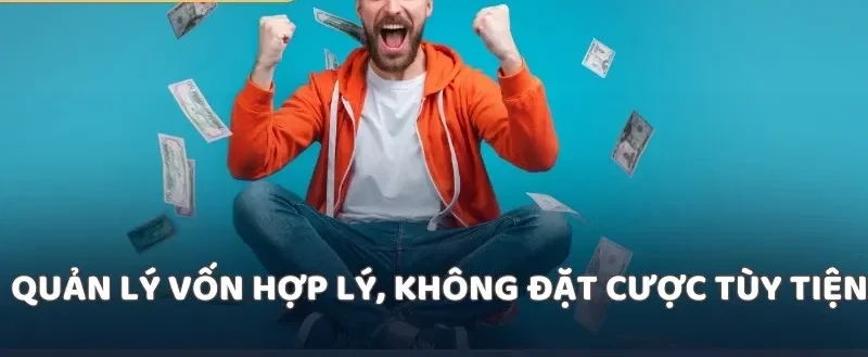 Quản lý vốn hợp lý, không đặt cược tùy tiện