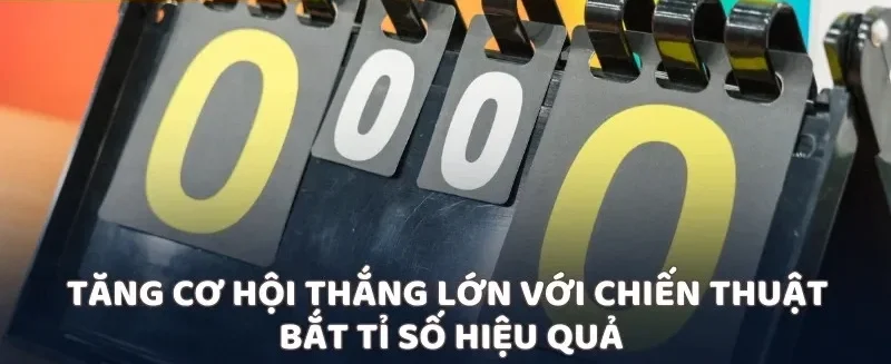 Tăng cơ hội thắng lớn với chiến thuật bắt tỉ số hiệu quả