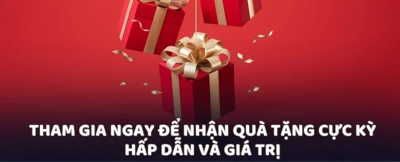 Tham gia ngay để nhận quà tặng cực kỳ hấp dẫn và giá trị