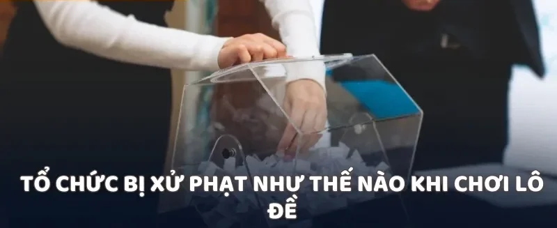 Tổ chức bị xử phạt như thế nào khi chơi lô đề