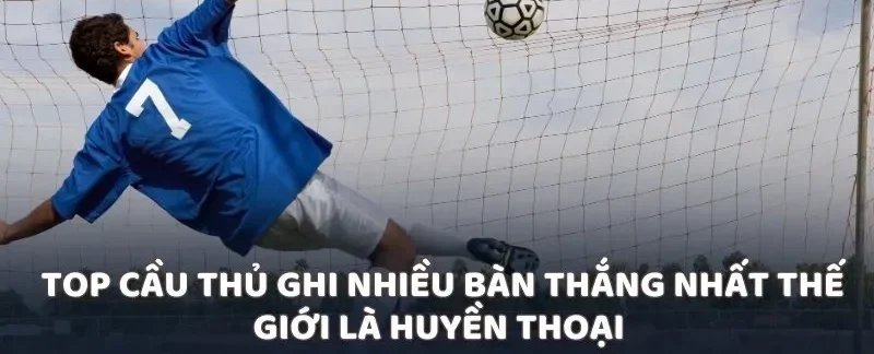 Những ngôi sao tạo nên kỷ lục ghi bàn ấn tượng trên sân cỏ