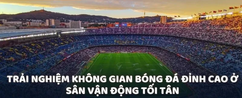 Trải nghiệm không gian bóng đá đỉnh cao ở sân vận động tối tân