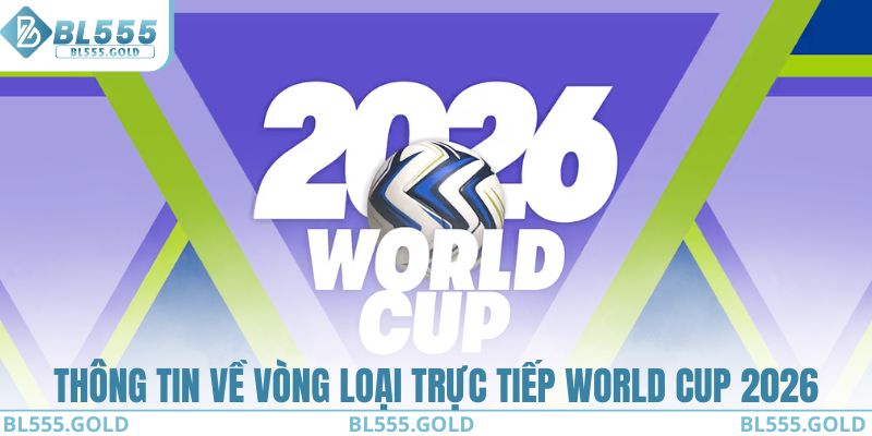 Thông tin về vòng loại trực tiếp World Cup 2026